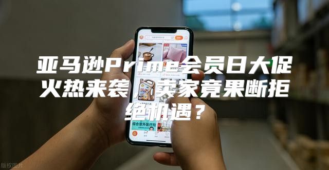 亚马逊Prime会员日大促火热来袭，卖家竟果断拒绝机遇？