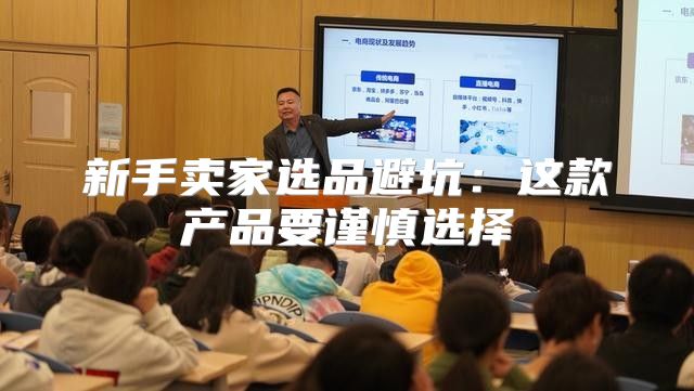 新手卖家选品避坑：这款产品要谨慎选择