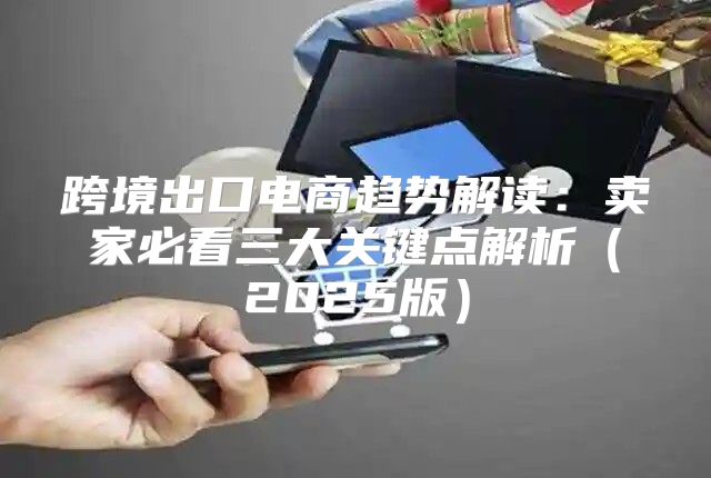 跨境出口电商趋势解读：卖家必看三大关键点解析2025版