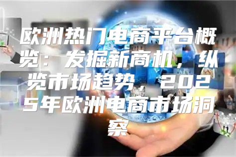 欧洲热门电商平台概览：发掘新商机，纵览市场趋势，2025年欧洲电商市场洞察