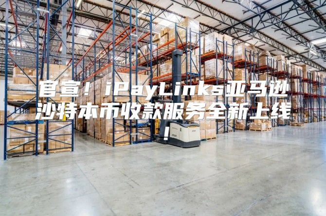 官宣！iPayLinks亚马逊沙特本币收款服务全新上线！