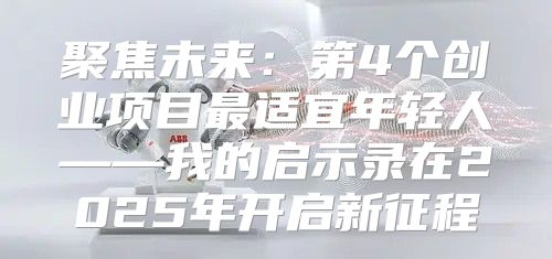 聚焦未来：第4个创业项目最适宜年轻人——我的启示录在2025年开启新征程
