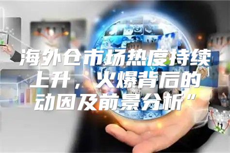 海外仓市场热度持续上升，火爆背后的动因及前景分析”