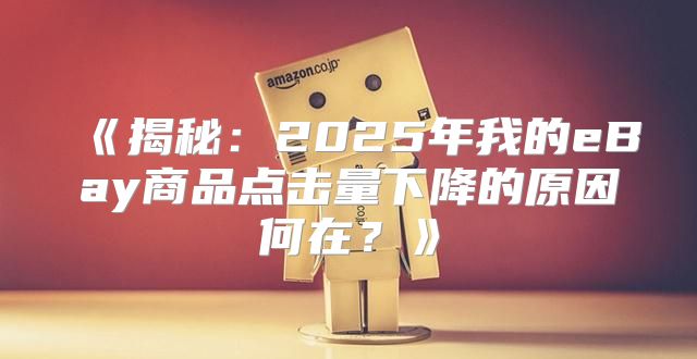 揭秘：2025年我的eBay商品点击量下降的原因何在？