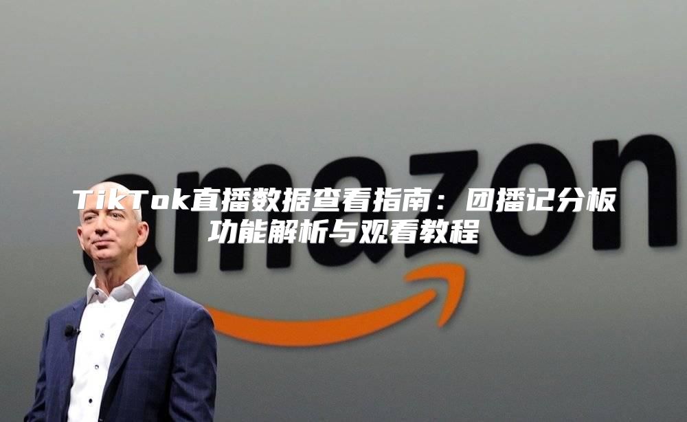 TikTok直播数据查看指南：团播记分板功能解析与观看教程
