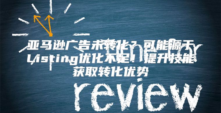 亚马逊广告未转化？可能源于Listing优化不足！提升技能获取转化优势