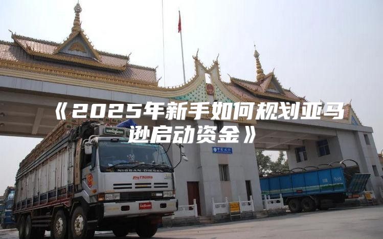 2025年新手如何规划亚马逊启动资金