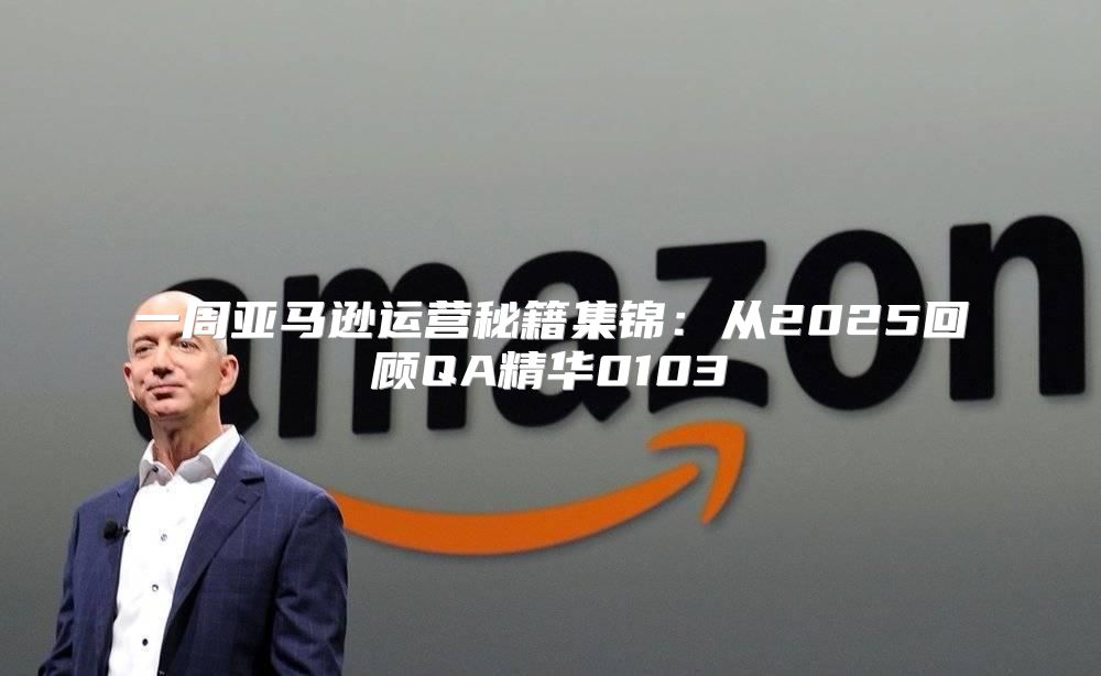一周亚马逊运营秘籍集锦：从2025回顾QA精华0103