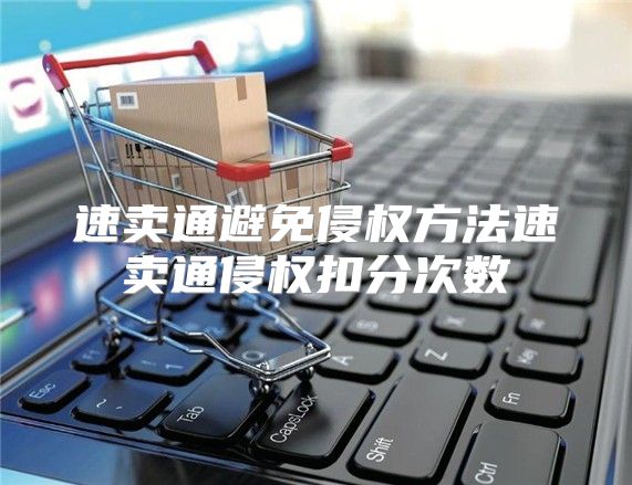 速卖通避免侵权方法速卖通侵权扣分次数