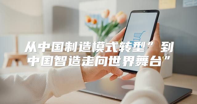 从中国制造模式转型”到中国智造走向世界舞台”