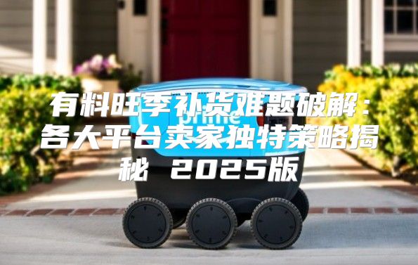 有料旺季补货难题破解：各大平台卖家独特策略揭秘 2025版