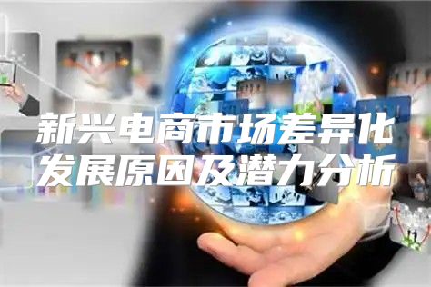 新兴电商市场差异化发展原因及潜力分析