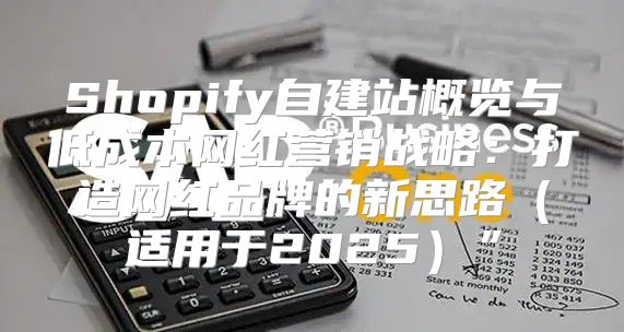 Shopify自建站概览与低成本网红营销战略：打造网红品牌的新思路适用于2025”