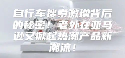 自行车搜索激增背后的秘密！老外在亚马逊又掀起热潮产品新潮流！