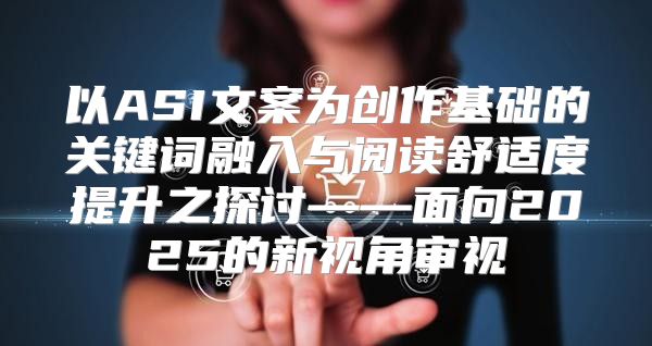 以ASI文案为创作基础的关键词融入与阅读舒适度提升之探讨——面向2025的新视角审视