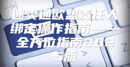 速卖通欧盟责任人绑定操作指南——全方位指南2025版