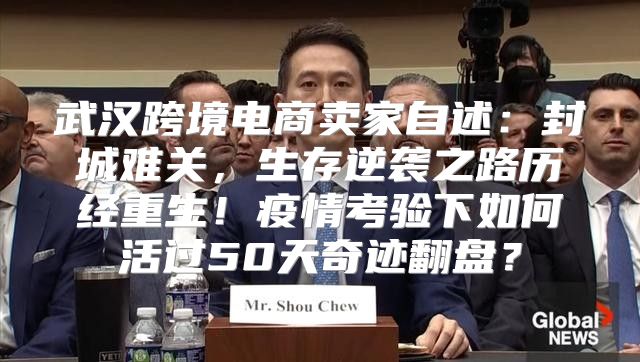 武汉跨境电商卖家自述：封城难关，生存逆袭之路历经重生！疫情考验下如何活过50天奇迹翻盘？