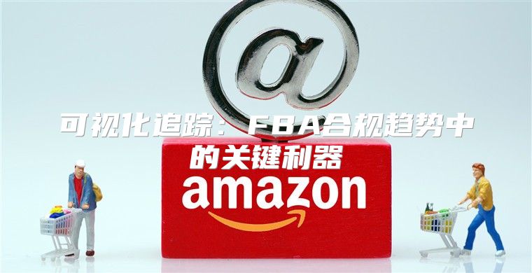 可视化追踪：FBA合规趋势中的关键利器