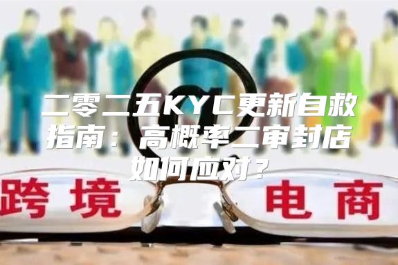 二零二五KYC更新自救指南：高概率二审封店如何应对？