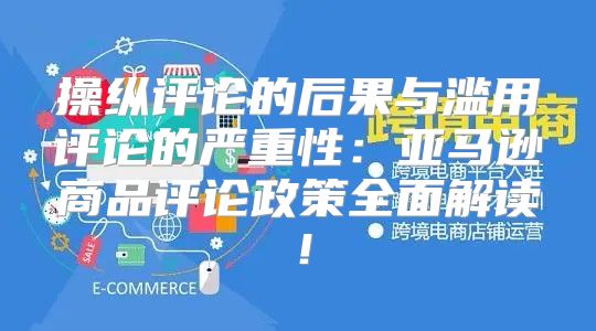 操纵评论的后果与滥用评论的严重性：亚马逊商品评论政策全面解读！