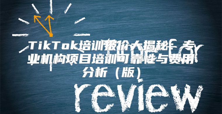 TikTok培训报价大揭秘：专业机构项目培训可靠性与费用分析版