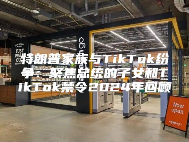特朗普家族与TikTok纷争：聚焦总统的子女和TikTok禁令2025年回顾