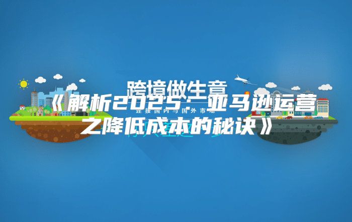 解析2025亚马逊运营之降低成本的秘诀