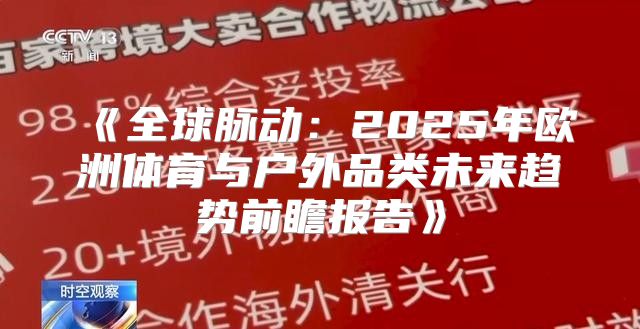 全球脉动：2025年欧洲体育与户外品类未来趋势前瞻报告
