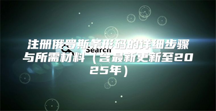 注册俄罗斯条形码的详细步骤与所需材料含最新更新至2025年