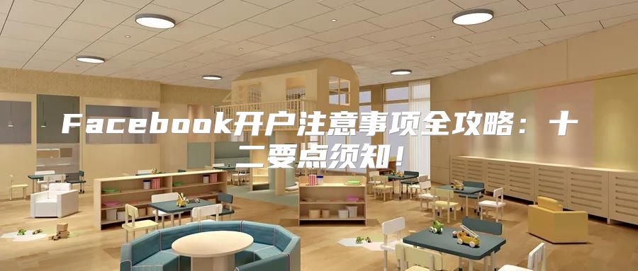 Facebook开户注意事项全攻略：十二要点须知！
