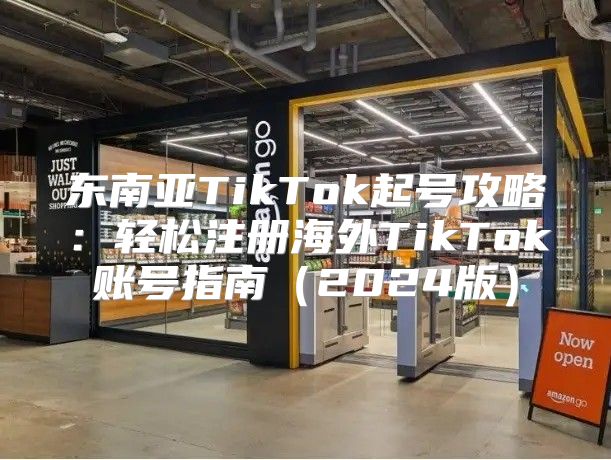 东南亚TikTok起号攻略：轻松注册海外TikTok账号指南2025版