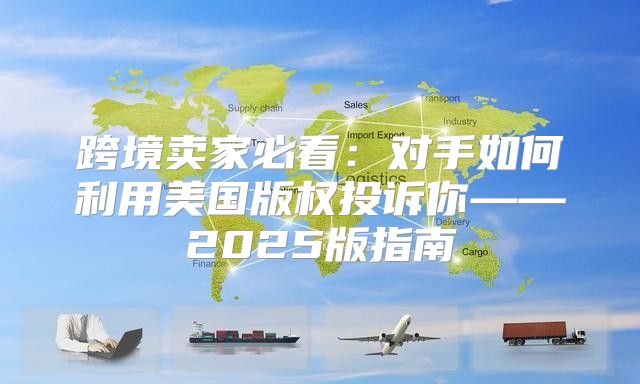 跨境卖家必看：对手如何利用美国版权投诉你——2025版指南