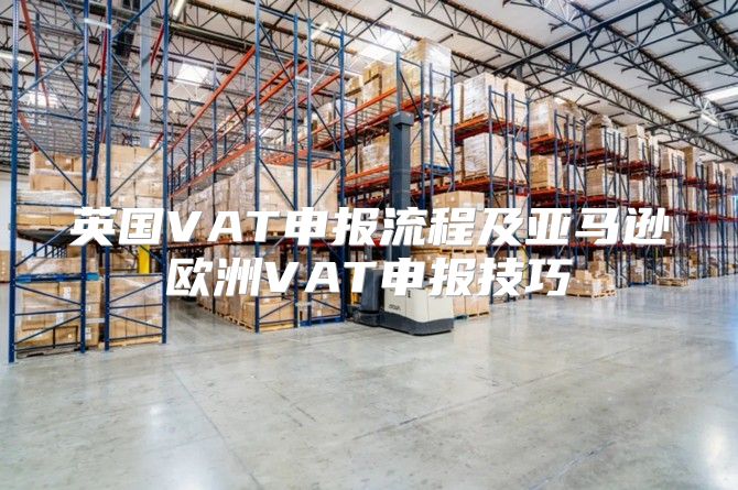 英国VAT申报流程及亚马逊欧洲VAT申报技巧