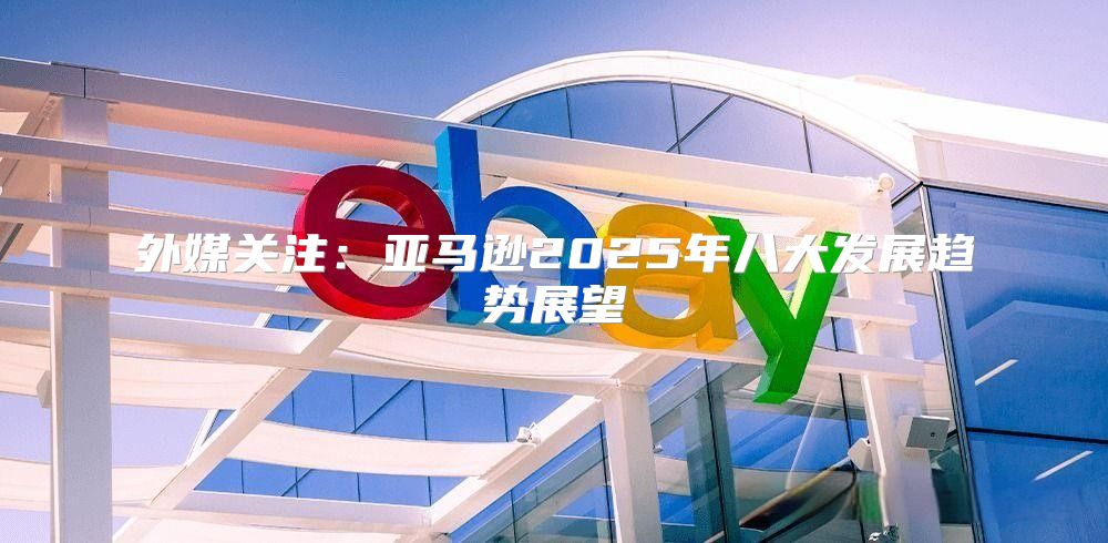 外媒关注：亚马逊2025年八大发展趋势展望