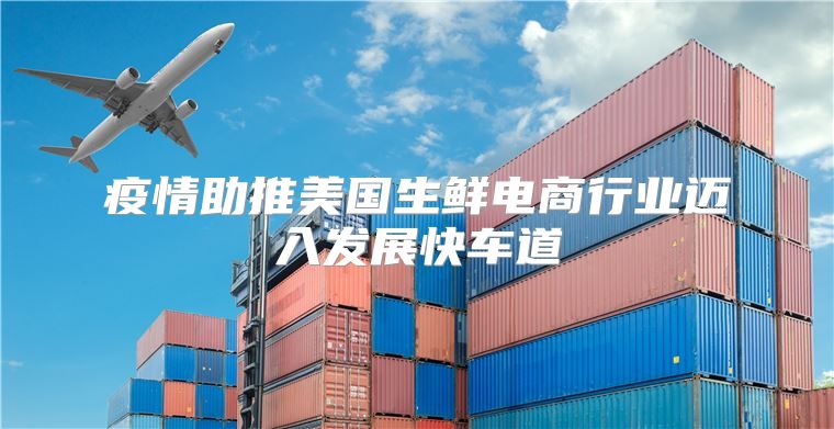 疫情助推美国生鲜电商行业迈入发展快车道