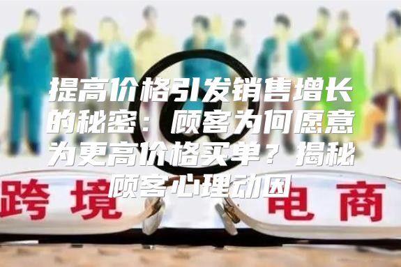 提高价格引发销售增长的秘密：顾客为何愿意为更高价格买单？揭秘顾客心理动因