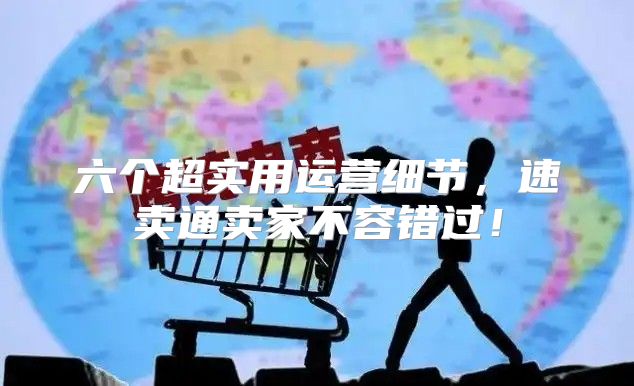 六个超实用运营细节，速卖通卖家不容错过！