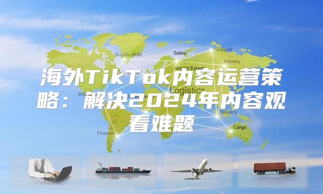 海外TikTok内容运营策略：解决2025年内容观看难题