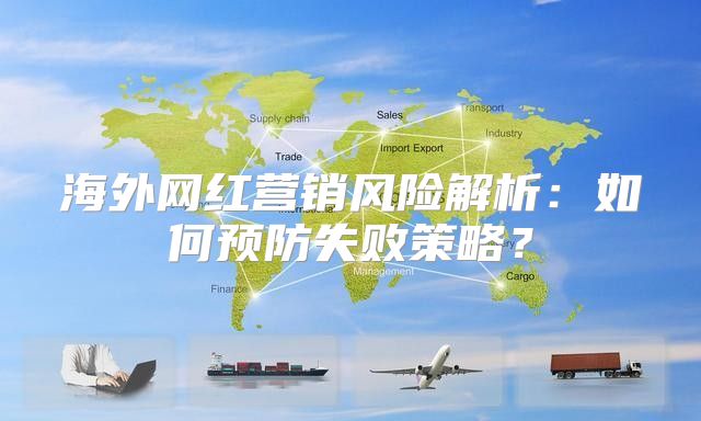 海外网红营销风险解析：如何预防失败策略？