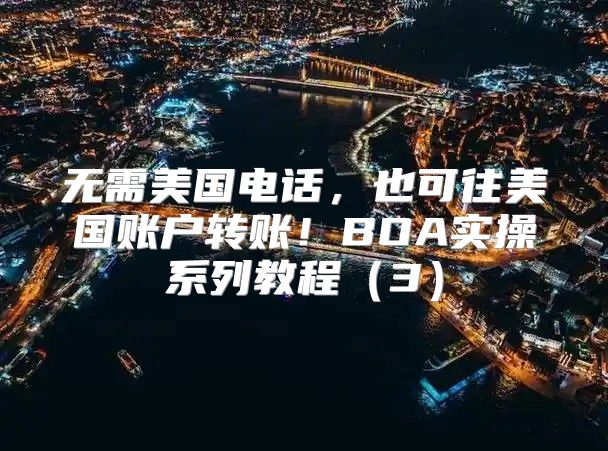 无需美国电话，也可往美国账户转账！BOA实操系列教程3