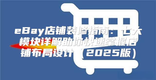 eBay店铺装修指南：七大模块详解助你快速掌握店铺布局设计2025版