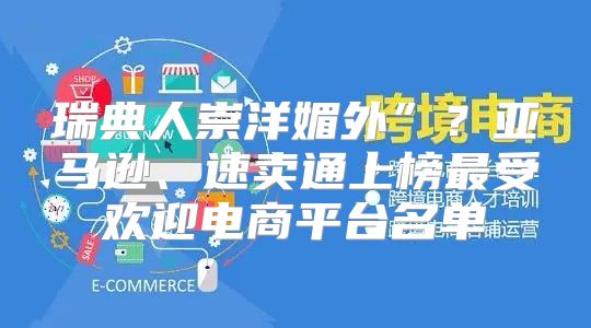 瑞典人崇洋媚外”？亚马逊、速卖通上榜最受欢迎电商平台名单