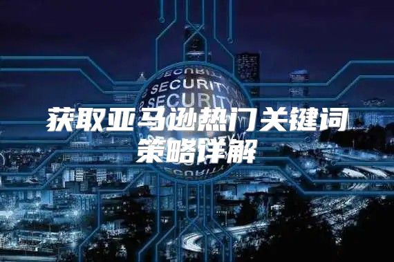 获取亚马逊热门关键词策略详解