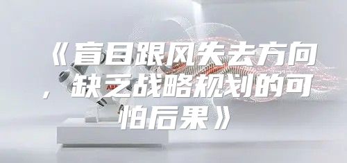 盲目跟风失去方向，缺乏战略规划的可怕后果