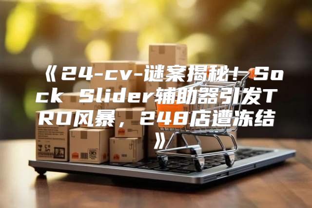 24-cv-谜案揭秘！SockSlider辅助器引发TRO风暴，248店遭冻结