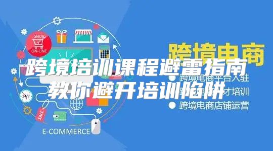 跨境培训课程避雷指南教你避开培训陷阱
