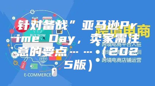 针对备战”亚马逊Prime Day，卖家需注意的要点……2025版