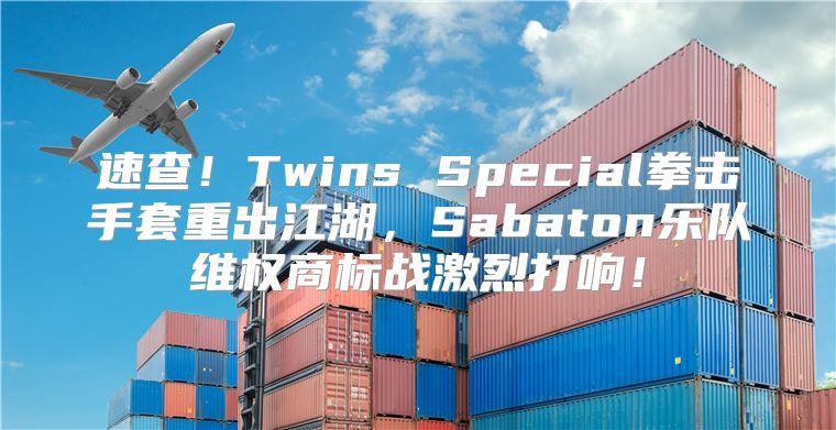 速查！Twins Special拳击手套重出江湖，Sabaton乐队维权商标战激烈打响！