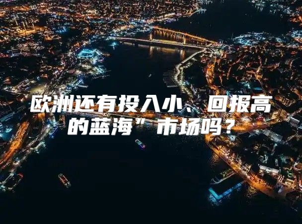 欧洲还有投入小、回报高的蓝海”市场吗？
