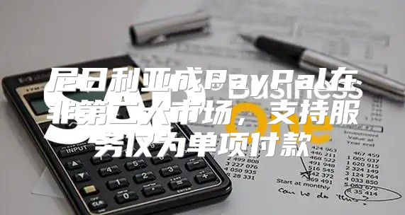 尼日利亚成PayPal在非第二大市场，支持服务仅为单项付款